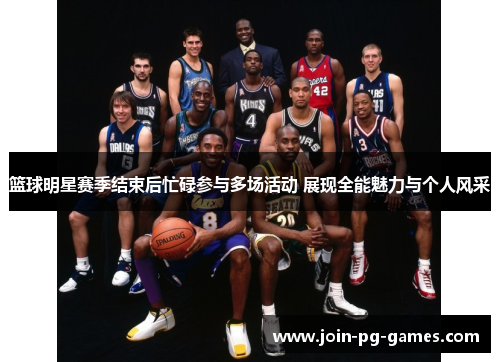 篮球明星赛季结束后忙碌参与多场活动 展现全能魅力与个人风采