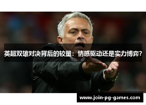 英超双雄对决背后的较量：情感驱动还是实力博弈？