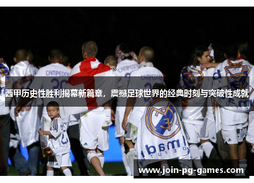 西甲历史性胜利揭幕新篇章，震撼足球世界的经典时刻与突破性成就