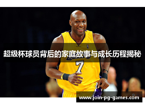 超级杯球员背后的家庭故事与成长历程揭秘