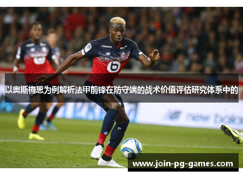 以奥斯梅恩为例解析法甲前锋在防守端的战术价值评估研究体系中的